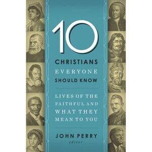 The 10 Christians Everyone Should Know: Lives of the Faithful and What They Mean